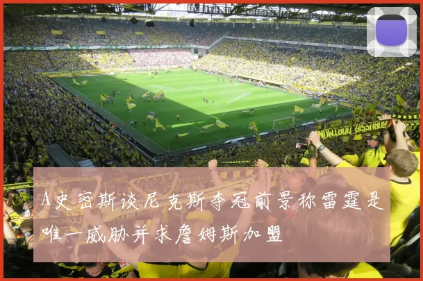 A史密斯谈尼克斯夺冠前景称雷霆是唯一威胁并求詹姆斯加盟