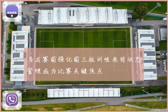 马龙赛前强化前三板训练老将状态管理成为比赛关键焦点