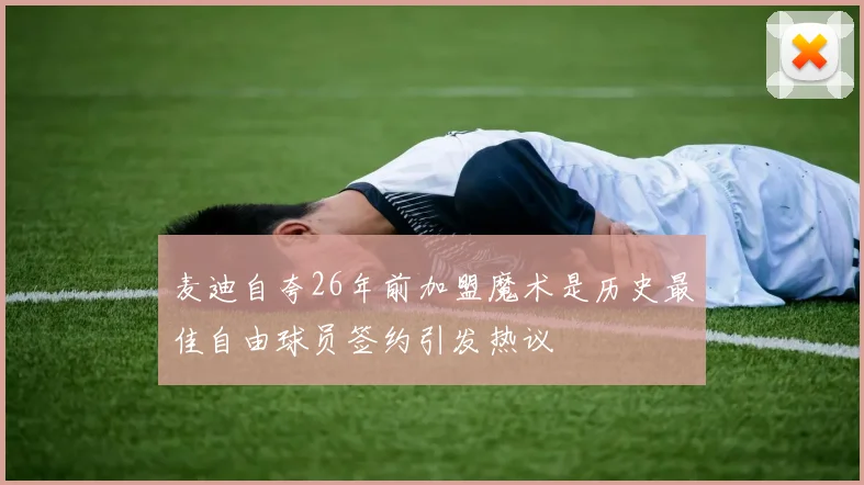 麦迪自夸26年前加盟魔术是历史最佳自由球员签约引发热议